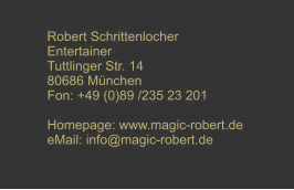 Robert Schrittenlocher Entertainer Tuttlinger Str. 14 80686 Mnchen Fon: +49 (0)89 /235 23 201  Homepage: www.magic-robert.de eMail: info@magic-robert.de